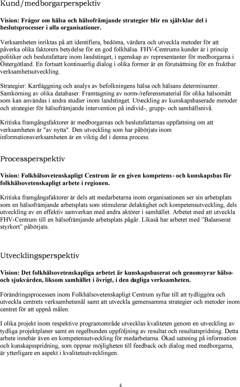 FHV-Centrums kunder är i princip politiker och beslutsfattare inom landstinget, i egenskap av representanter för medborgarna i Östergötland.