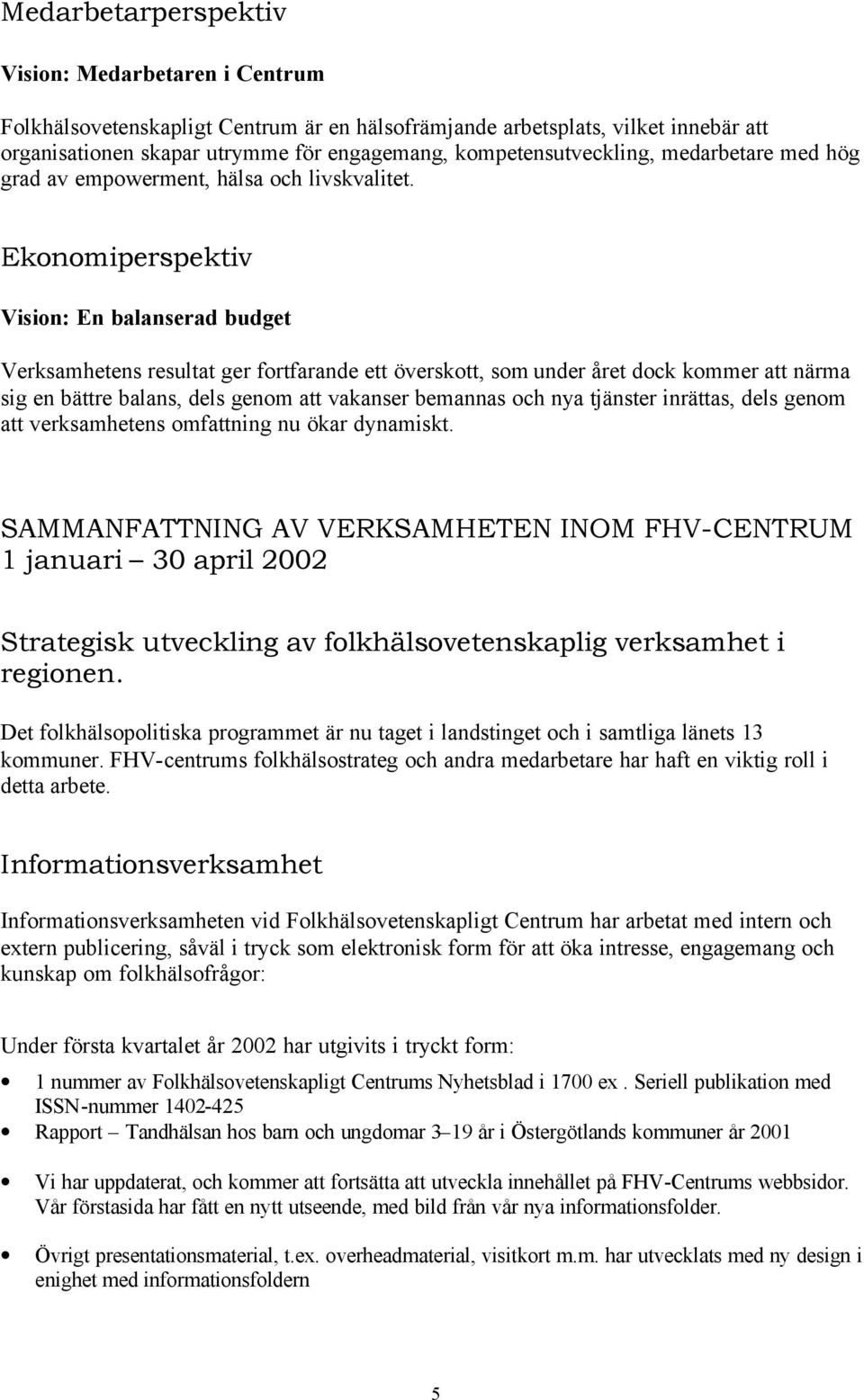 Ekonomiperspektiv Vision: En balanserad budget Verksamhetens resultat ger fortfarande ett överskott, som under året dock kommer att närma sig en bättre balans, dels genom att vakanser bemannas och