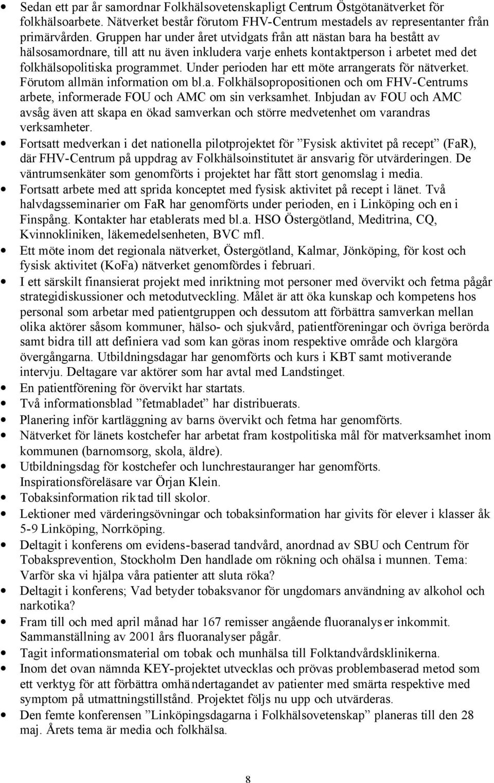 Under perioden har ett möte arrangerats för nätverket. Förutom allmän information om bl.a. Folkhälsopropositionen och om FHV-Centrums arbete, informerade FOU och AMC om sin verksamhet.