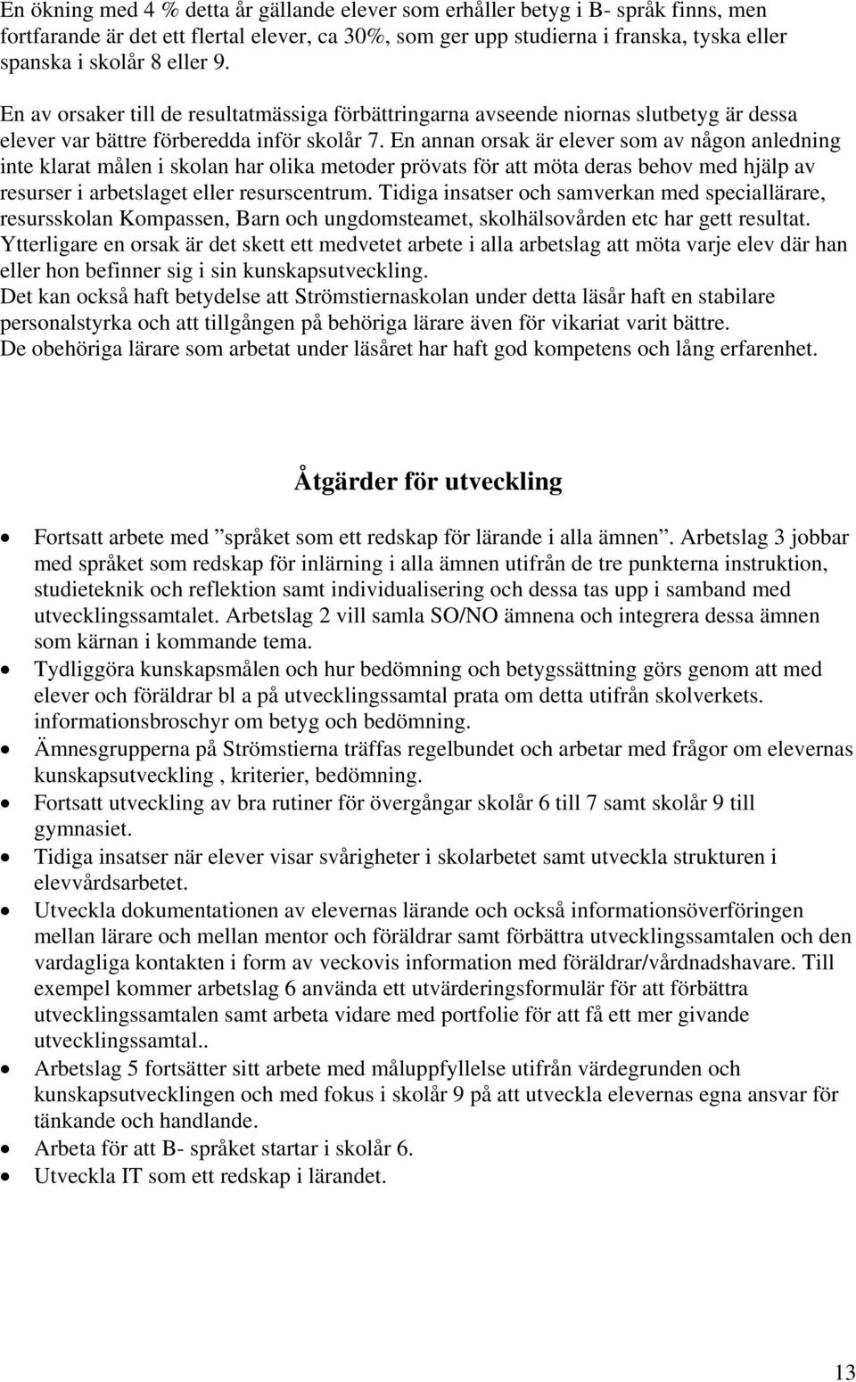 En annan orsak är elever som av någon anledning inte klarat målen i skolan har olika metoder prövats för att möta deras behov med hjälp av resurser i arbetslaget eller resurscentrum.