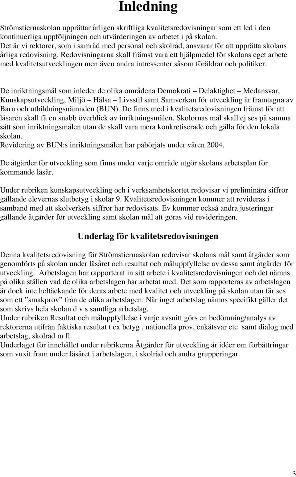 Redovisningarna skall främst vara ett hjälpmedel för skolans eget arbete med kvalitetsutvecklingen men även andra intressenter såsom föräldrar och politiker.