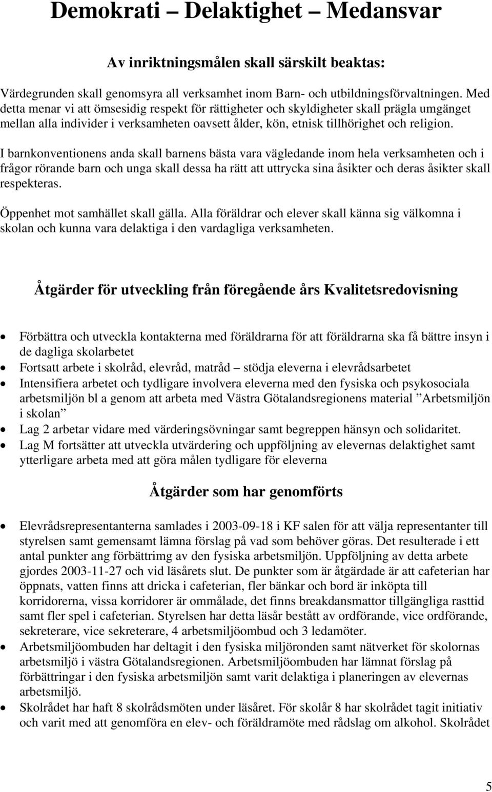 I barnkonventionens anda skall barnens bästa vara vägledande inom hela verksamheten och i frågor rörande barn och unga skall dessa ha rätt att uttrycka sina åsikter och deras åsikter skall