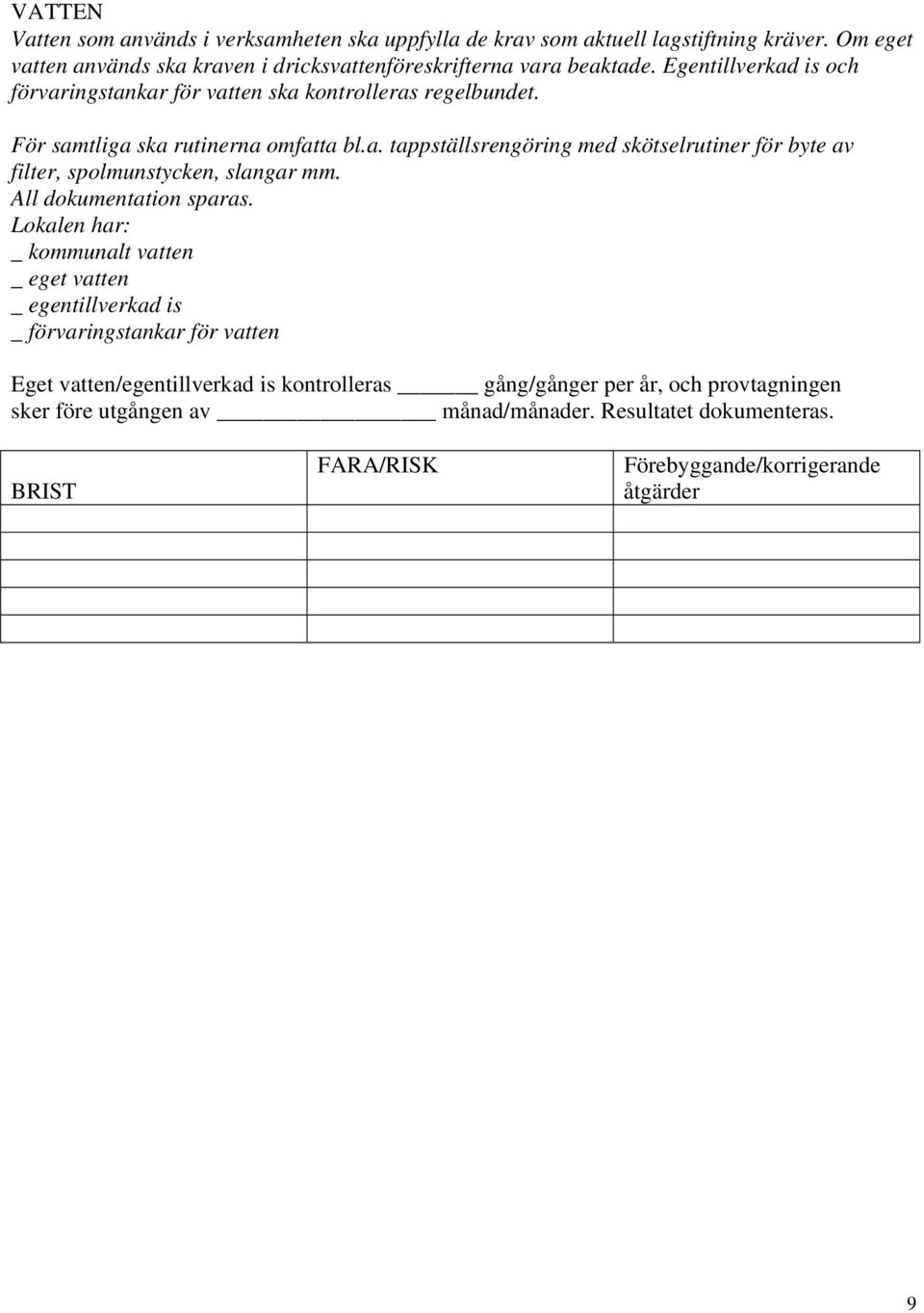 För samtliga ska rutinerna omfatta bl.a. tappställsrengöring med skötselrutiner för byte av filter, spolmunstycken, slangar mm. All dokumentation sparas.