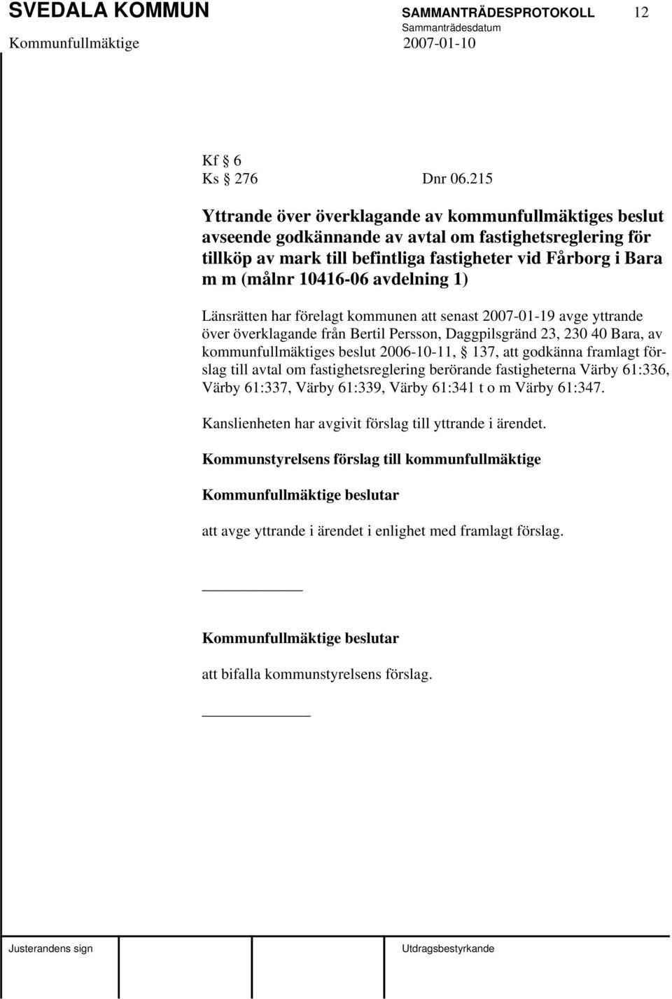 avdelning 1) Länsrätten har förelagt kommunen att senast 2007-01-19 avge yttrande över överklagande från Bertil Persson, Daggpilsgränd 23, 230 40 Bara, av kommunfullmäktiges beslut 2006-10-11, 137,