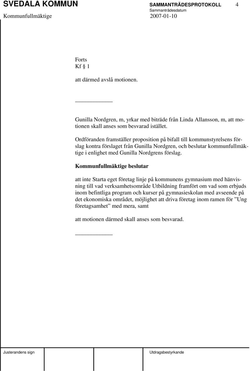 Ordföranden framställer proposition på bifall till kommunstyrelsens förslag kontra förslaget från Gunilla Nordgren, och beslutar kommunfullmäktige i enlighet med Gunilla Nordgrens