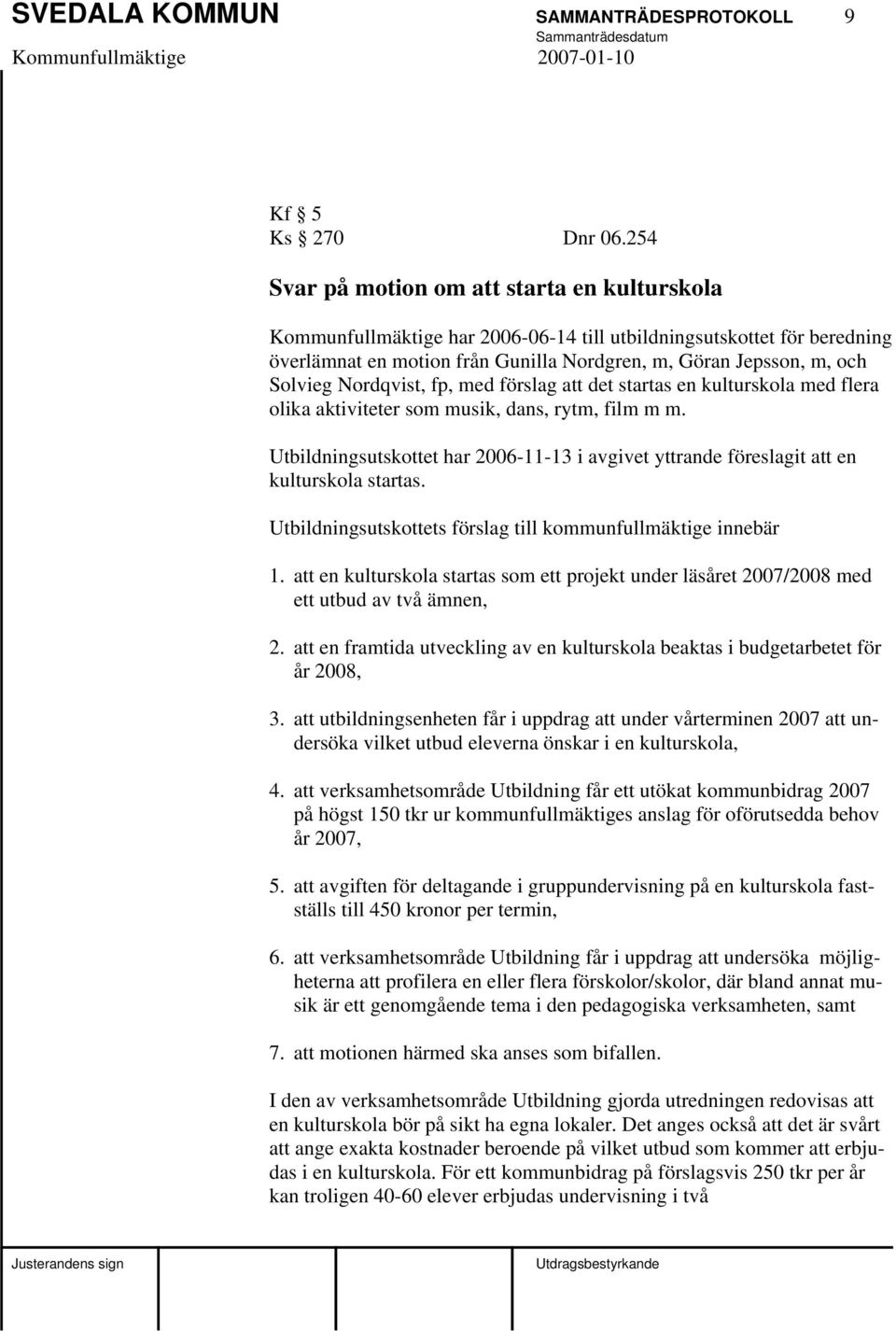 Nordqvist, fp, med förslag att det startas en kulturskola med flera olika aktiviteter som musik, dans, rytm, film m m.