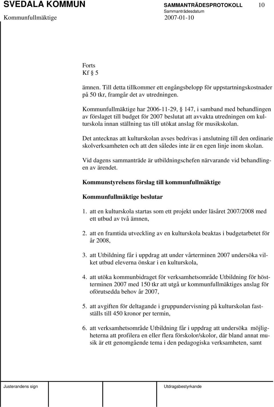 musikskolan. Det antecknas att kulturskolan avses bedrivas i anslutning till den ordinarie skolverksamheten och att den således inte är en egen linje inom skolan.