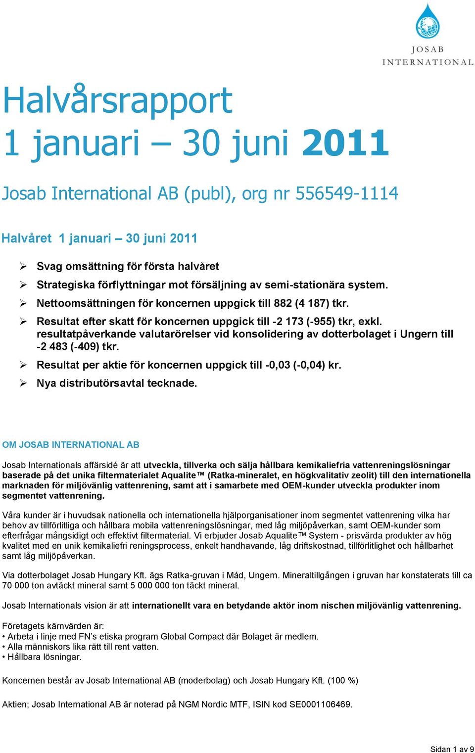 resultatpåverkande valutarörelser vid konsolidering av dotterbolaget i Ungern till -2 483 (-409) tkr. Resultat per aktie för koncernen uppgick till -0,03 (-0,04) kr. Nya distributörsavtal tecknade.