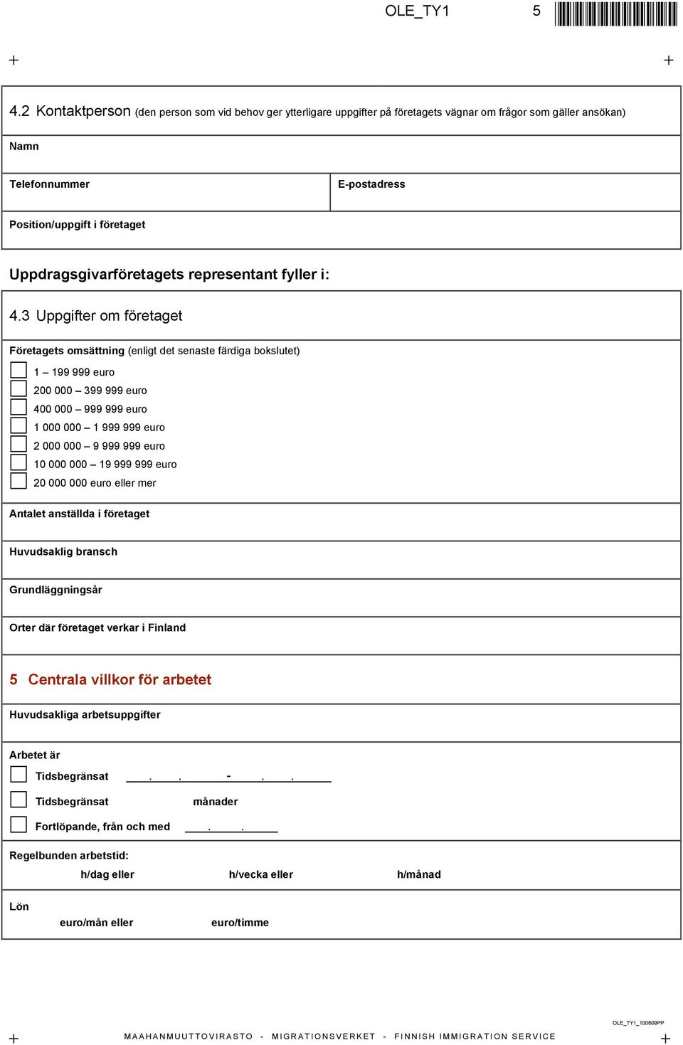 4.3 Uppgifter om företaget Företagets omsättning (enligt det senaste färdiga bokslutet) 1 199 999 euro 200 000 399 999 euro 400 000 999 999 euro 1 000 000 1 999 999 euro 2 000 000 9 999 999 euro 10