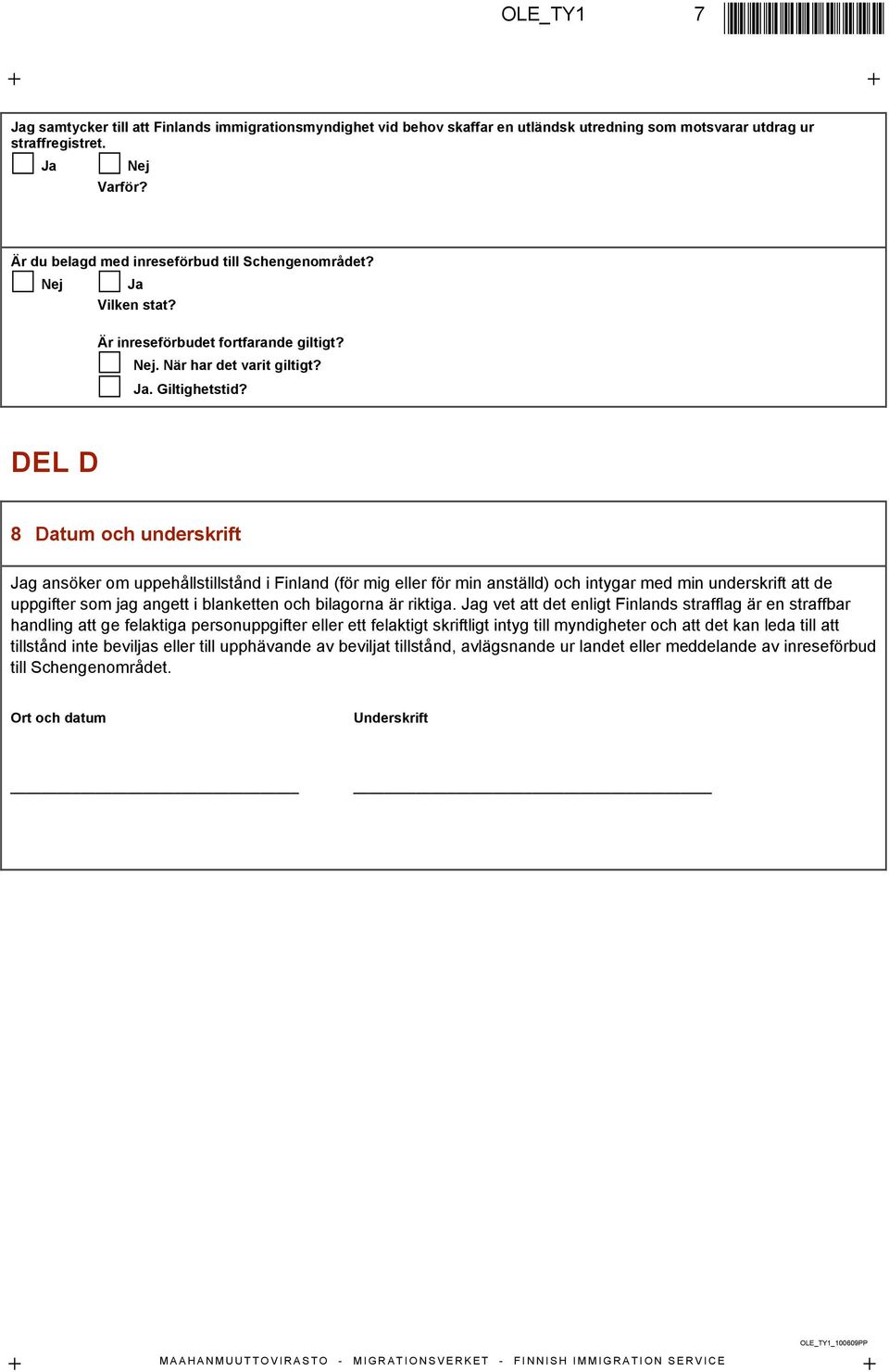 DEL D 8 Datum och underskrift Jag ansöker om uppehållstillstånd i Finland (för mig eller för min anställd) och intygar med min underskrift att de uppgifter som jag angett i blanketten och bilagorna
