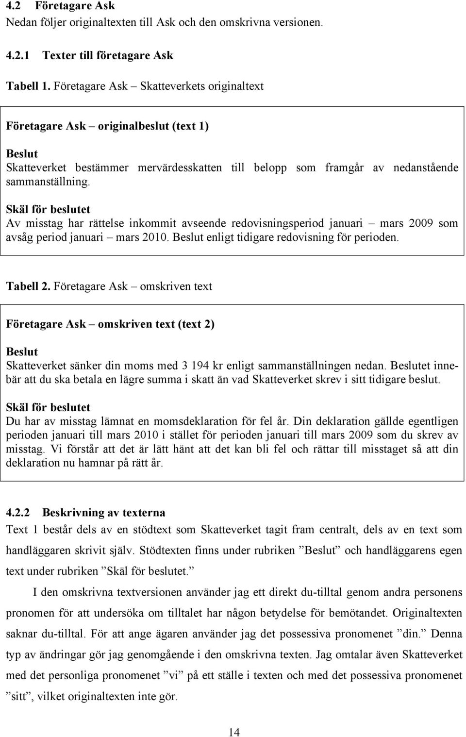 Skäl för beslutet Av misstag har rättelse inkommit avseende redovisningsperiod januari mars 2009 som avsåg period januari mars 2010. Beslut enligt tidigare redovisning för perioden. Tabell 2.