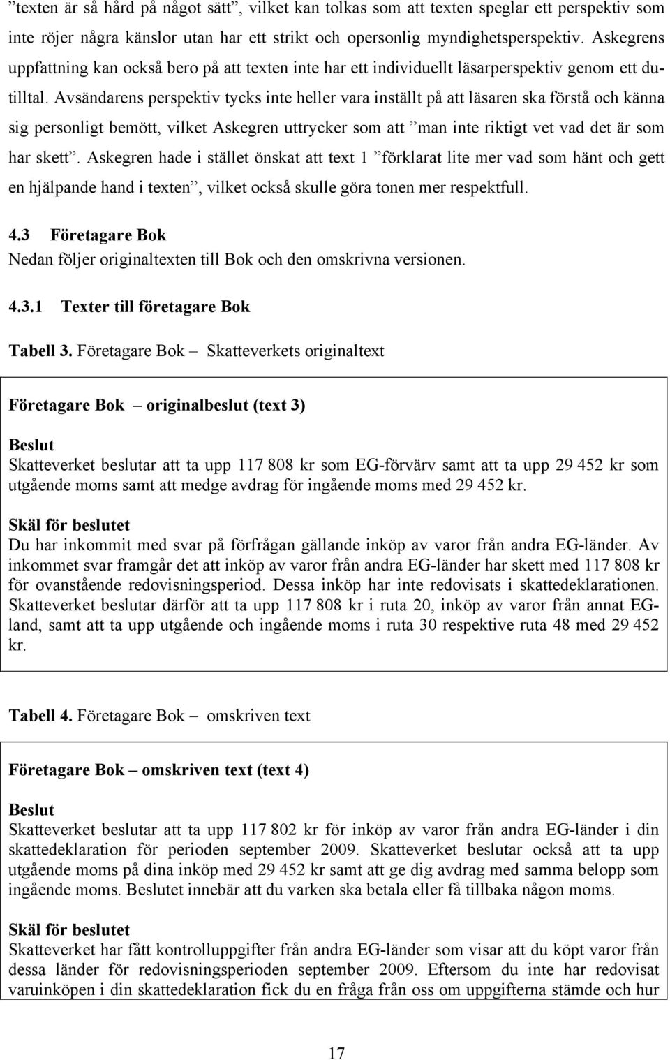 Avsändarens perspektiv tycks inte heller vara inställt på att läsaren ska förstå och känna sig personligt bemött, vilket Askegren uttrycker som att man inte riktigt vet vad det är som har skett.