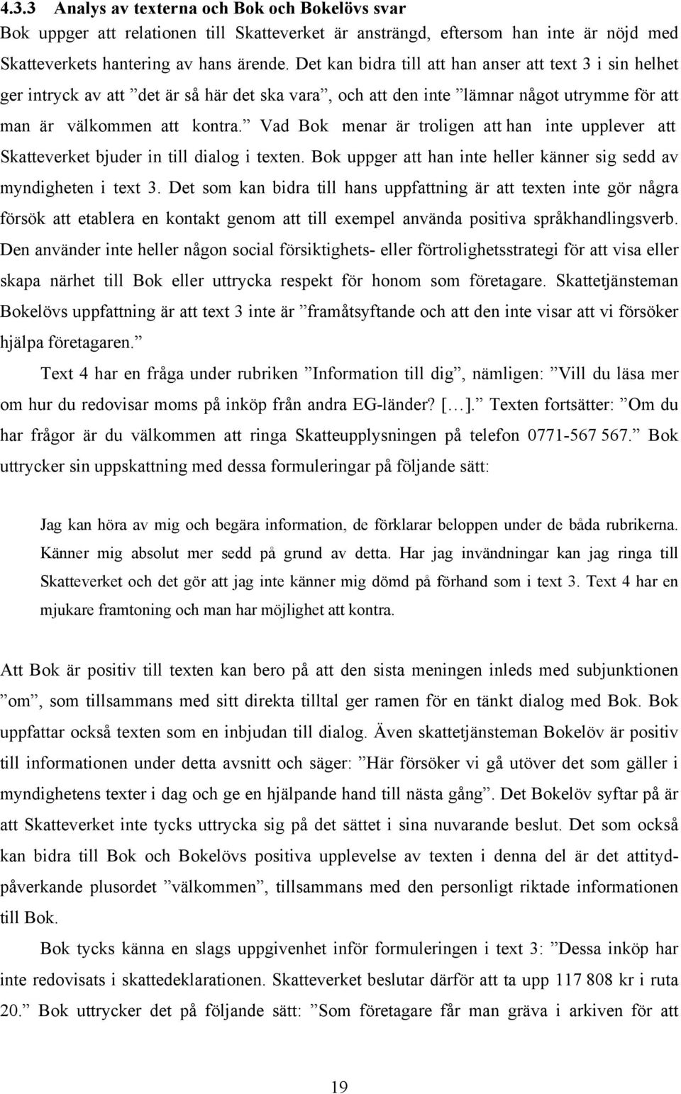 Vad Bok menar är troligen att han inte upplever att Skatteverket bjuder in till dialog i texten. Bok uppger att han inte heller känner sig sedd av myndigheten i text 3.