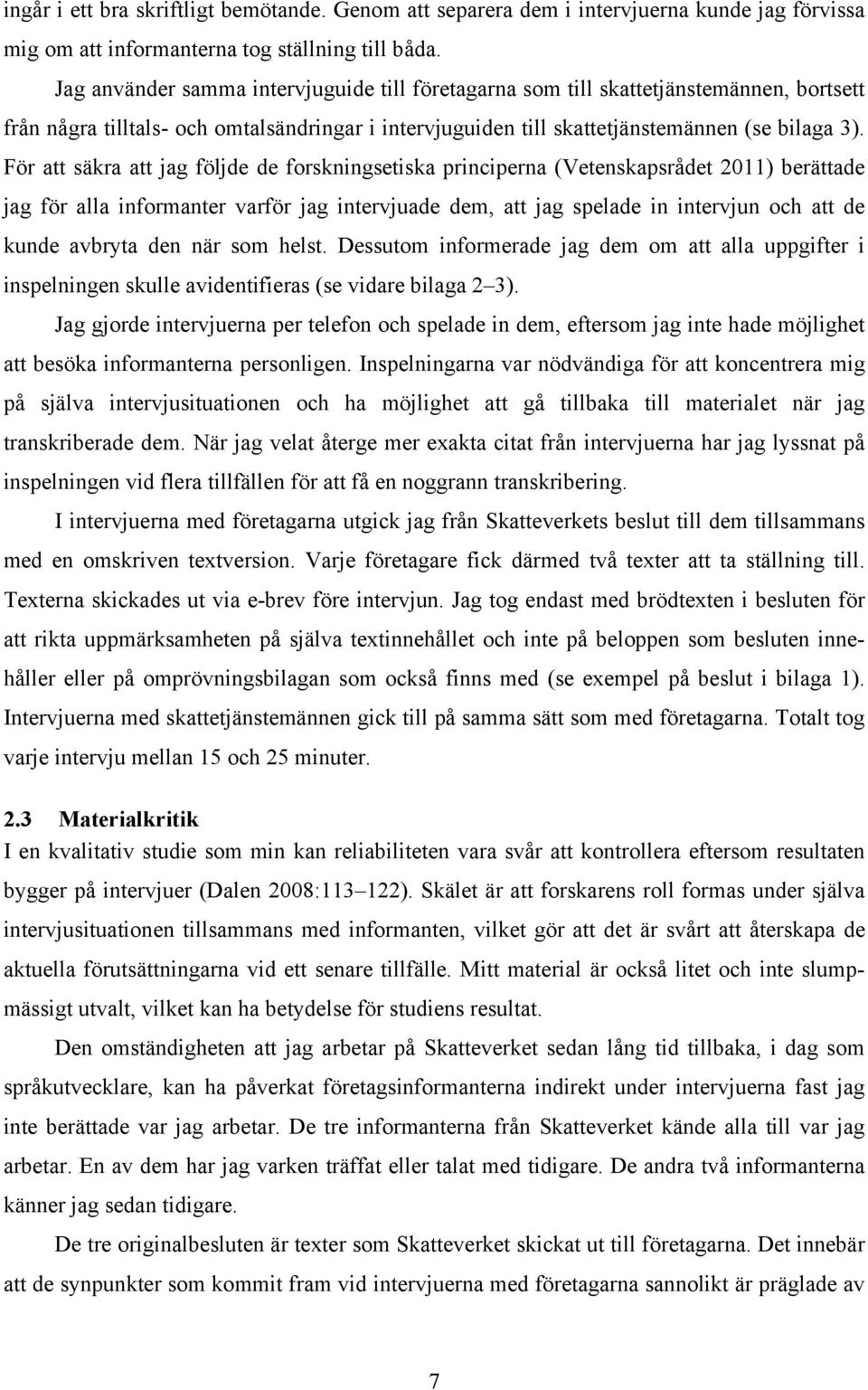 För att säkra att jag följde de forskningsetiska principerna (Vetenskapsrådet 2011) berättade jag för alla informanter varför jag intervjuade dem, att jag spelade in intervjun och att de kunde