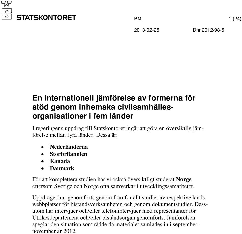 Dessa är: Nederländerna Storbritannien Kanada Danmark För att komplettera studien har vi också översiktligt studerat Norge eftersom Sverige och Norge ofta samverkar i utvecklingssamarbetet.