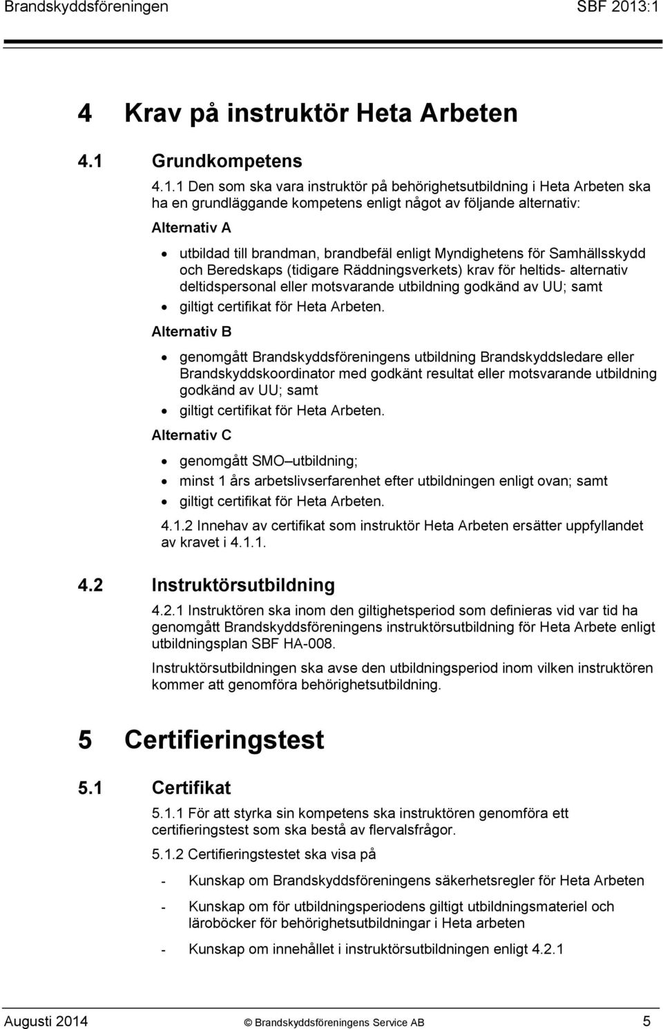 1 Den som ska vara instruktör på behörighetsutbildning i Heta Arbeten ska ha en grundläggande kompetens enligt något av följande alternativ: Alternativ A utbildad till brandman, brandbefäl enligt