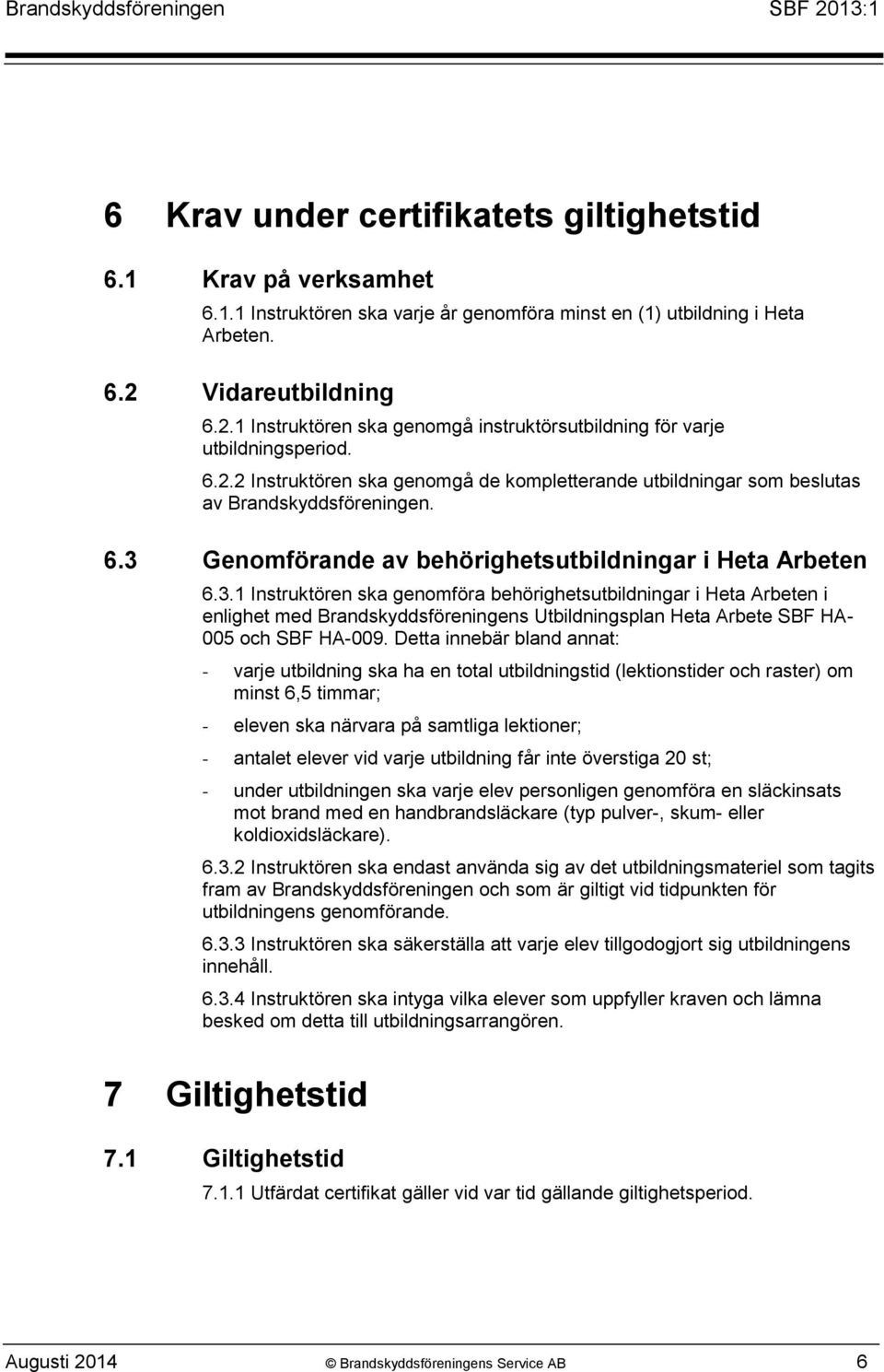 6.3 Genomförande av behörighetsutbildningar i Heta Arbeten 6.3.1 Instruktören ska genomföra behörighetsutbildningar i Heta Arbeten i enlighet med Brandskyddsföreningens Utbildningsplan Heta Arbete SBF HA- 005 och SBF HA-009.