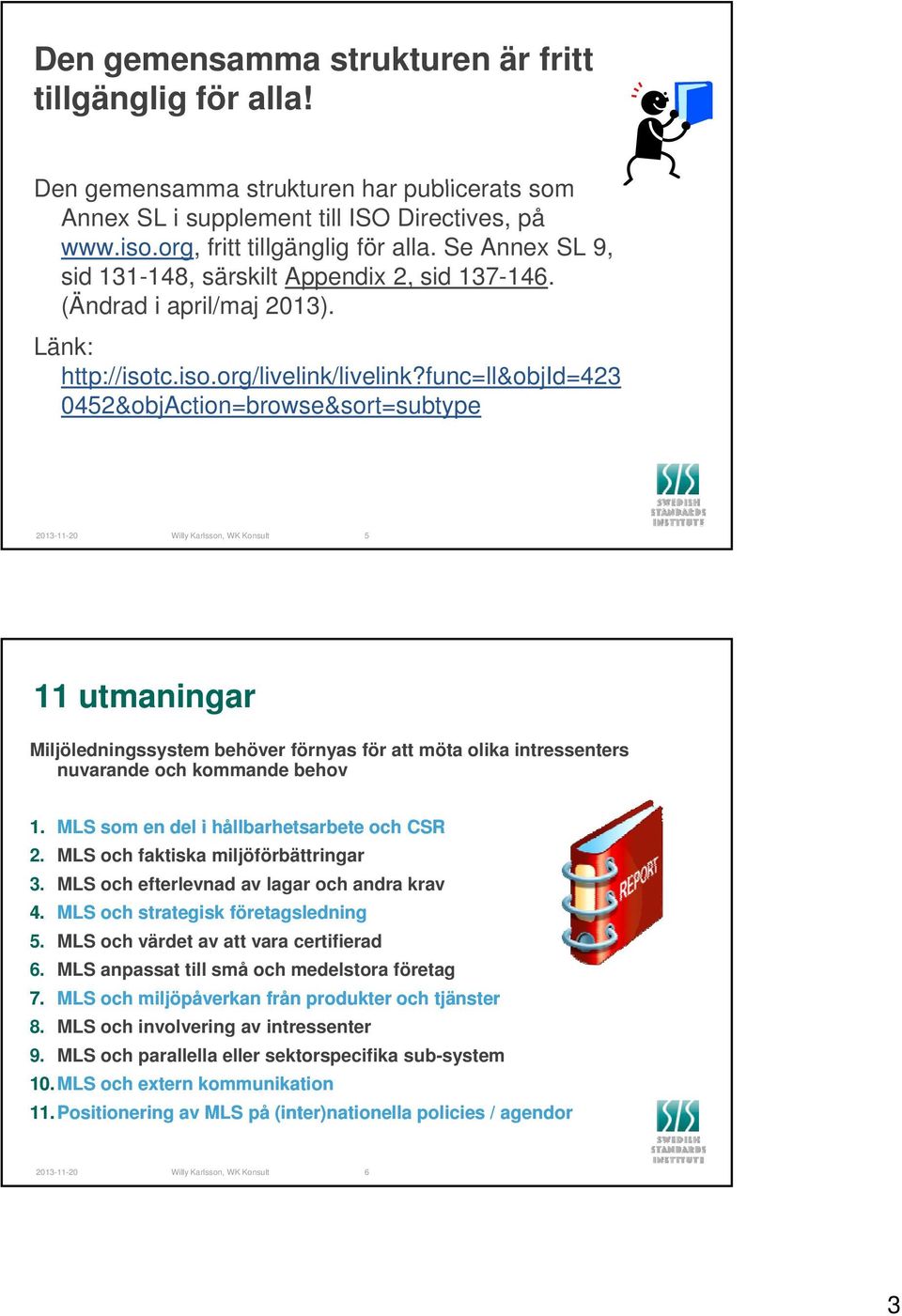 f ll& 0452&objAction=browse&sort=subtype 2013-11-20 Willy Karlsson, WK Konsult 5 11 utmaningar Miljöledningssystem behöver förnyas för att möta olika intressenters nuvarande och kommande behov 1.