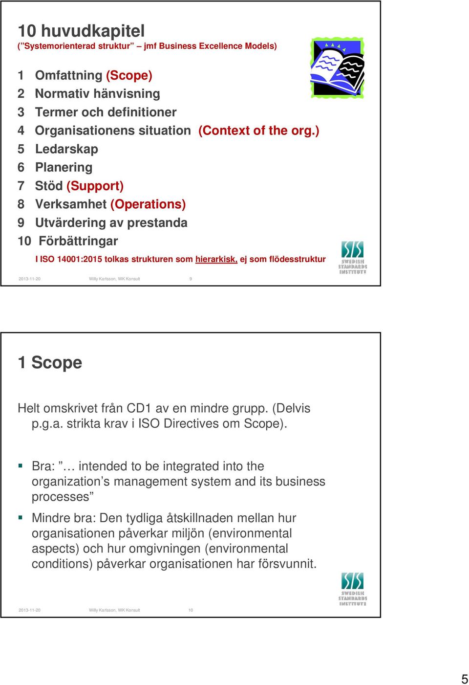 Willy Karlsson, WK Konsult 9 1 Scope Helt omskrivet från CD1 av en mindre grupp. (Delvis p.g.a. strikta krav i ISO Directives om Scope).