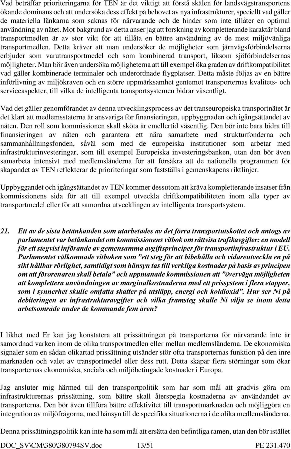 Mot bakgrund av detta anser jag att forskning av kompletterande karaktär bland transportmedlen är av stor vikt för att tillåta en bättre användning av de mest miljövänliga transportmedlen.