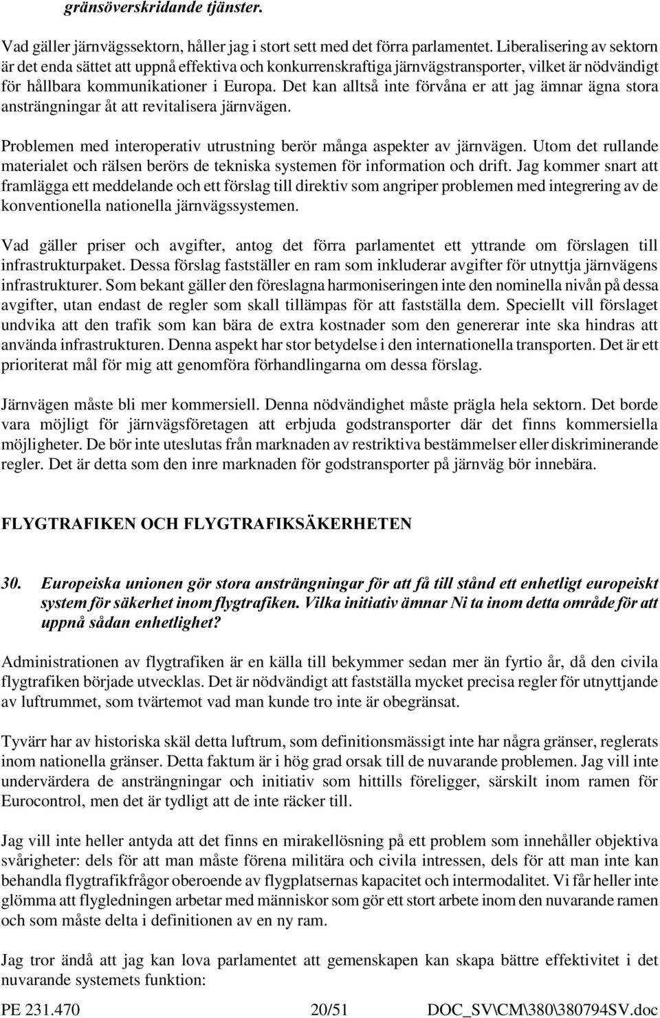 Det kan alltså inte förvåna er att jag ämnar ägna stora ansträngningar åt att revitalisera järnvägen. Problemen med interoperativ utrustning berör många aspekter av järnvägen.