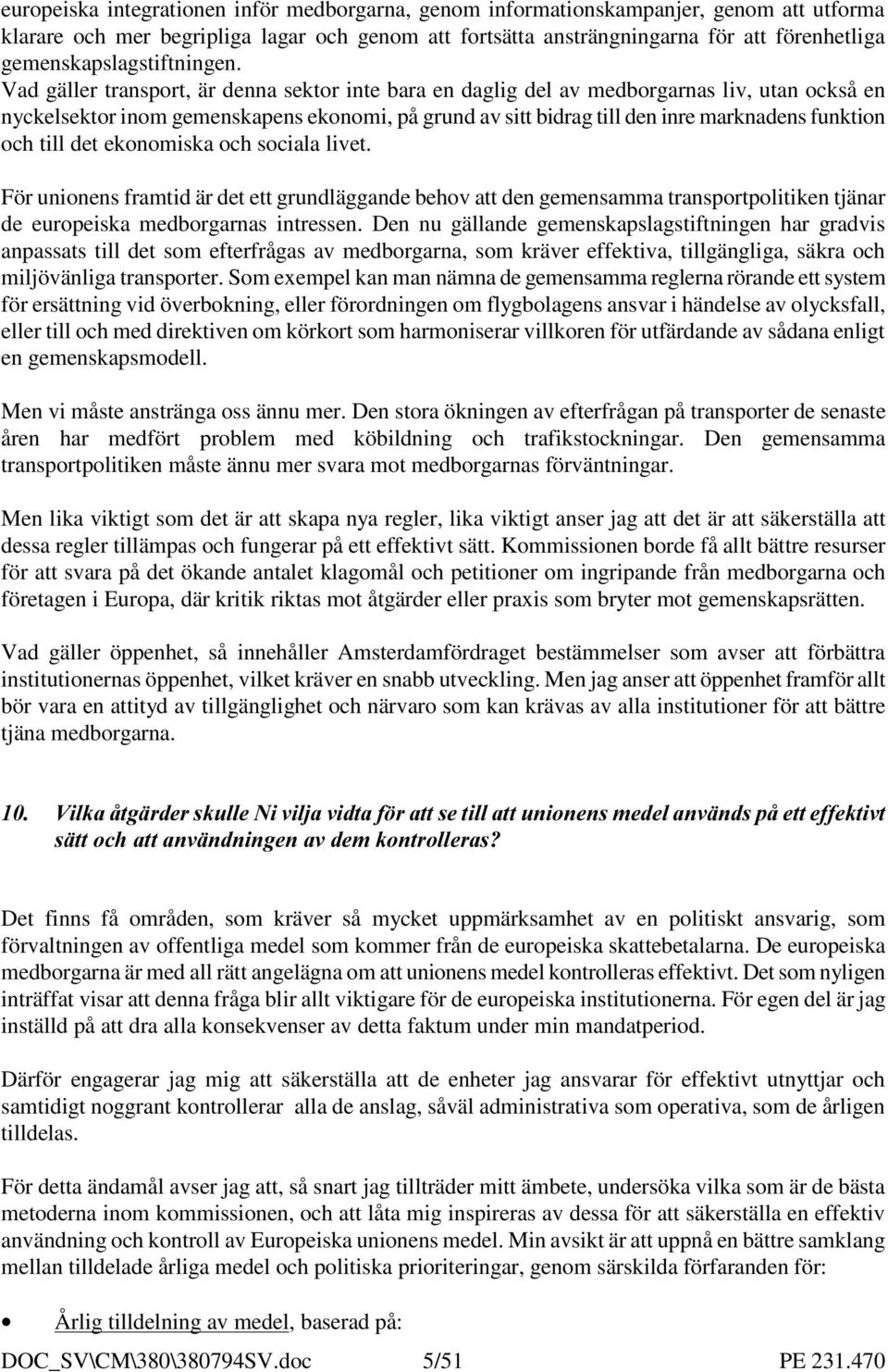 Vad gäller transport, är denna sektor inte bara en daglig del av medborgarnas liv, utan också en nyckelsektor inom gemenskapens ekonomi, på grund av sitt bidrag till den inre marknadens funktion och