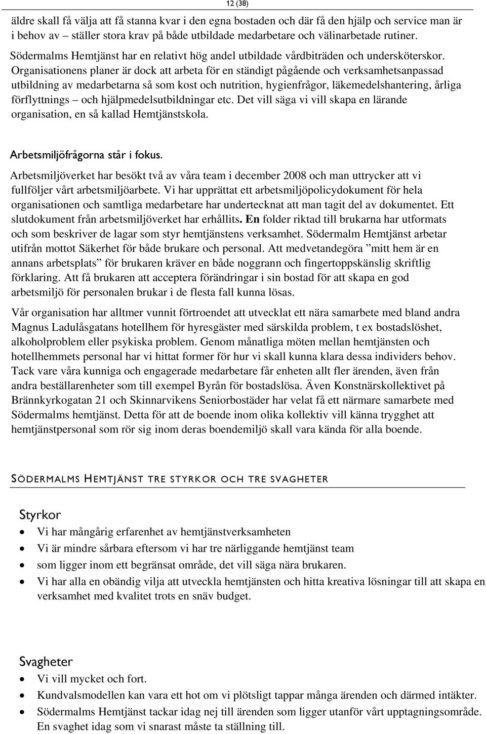 Organisationens planer är dock att arbeta för en ständigt pågående och verksamhetsanpassad utbildning av medarbetarna så som kost och nutrition, hygienfrågor, läkemedelshantering, årliga