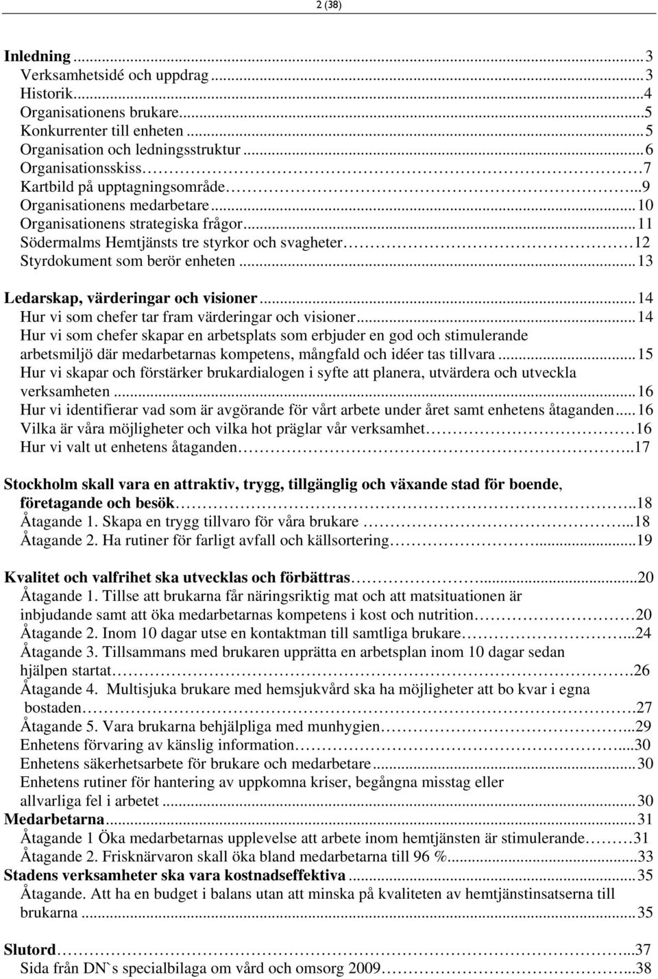 ..11 Södermalms Hemtjänsts tre styrkor och svagheter 12 Styrdokument som berör enheten...13 Ledarskap, värderingar och visioner...14 Hur vi som chefer tar fram värderingar och visioner.