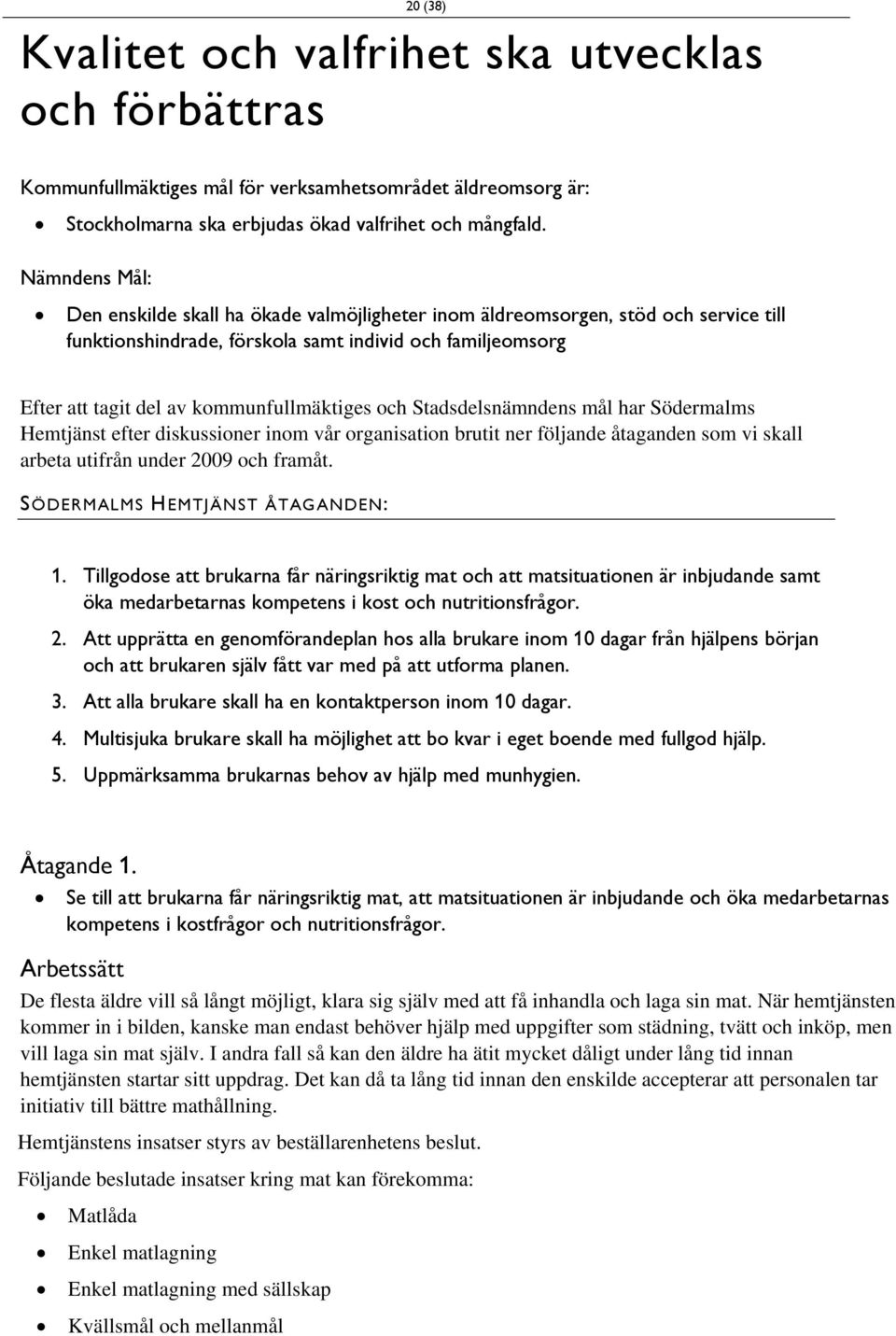 och Stadsdelsnämndens mål har Södermalms Hemtjänst efter diskussioner inom vår organisation brutit ner följande åtaganden som vi skall arbeta utifrån under 2009 och framåt.