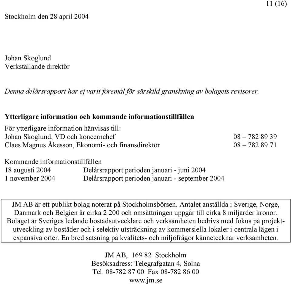 finansdirektör 08 782 89 71 Kommande informationstillfällen 18 augusti 2004 Delårsrapport perioden januari - juni 2004 1 november 2004 Delårsrapport perioden januari - september 2004 JM AB är ett