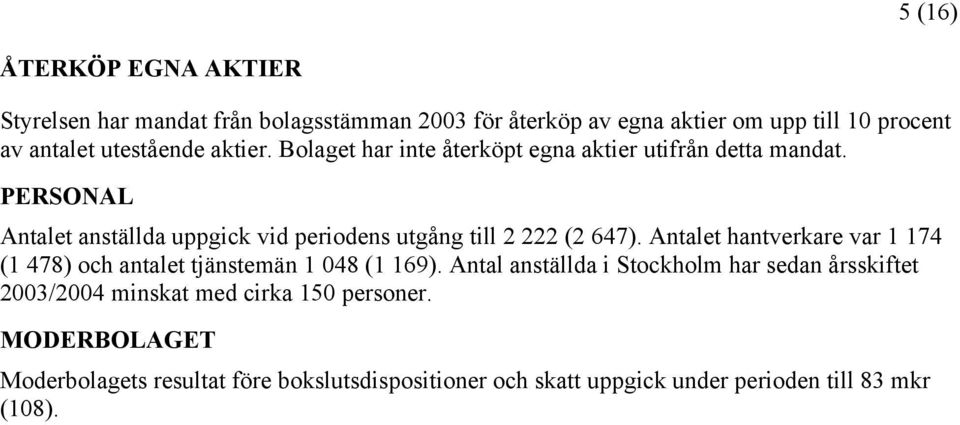 PERSONAL Antalet anställda uppgick vid periodens utgång till 2 222 (2 647).