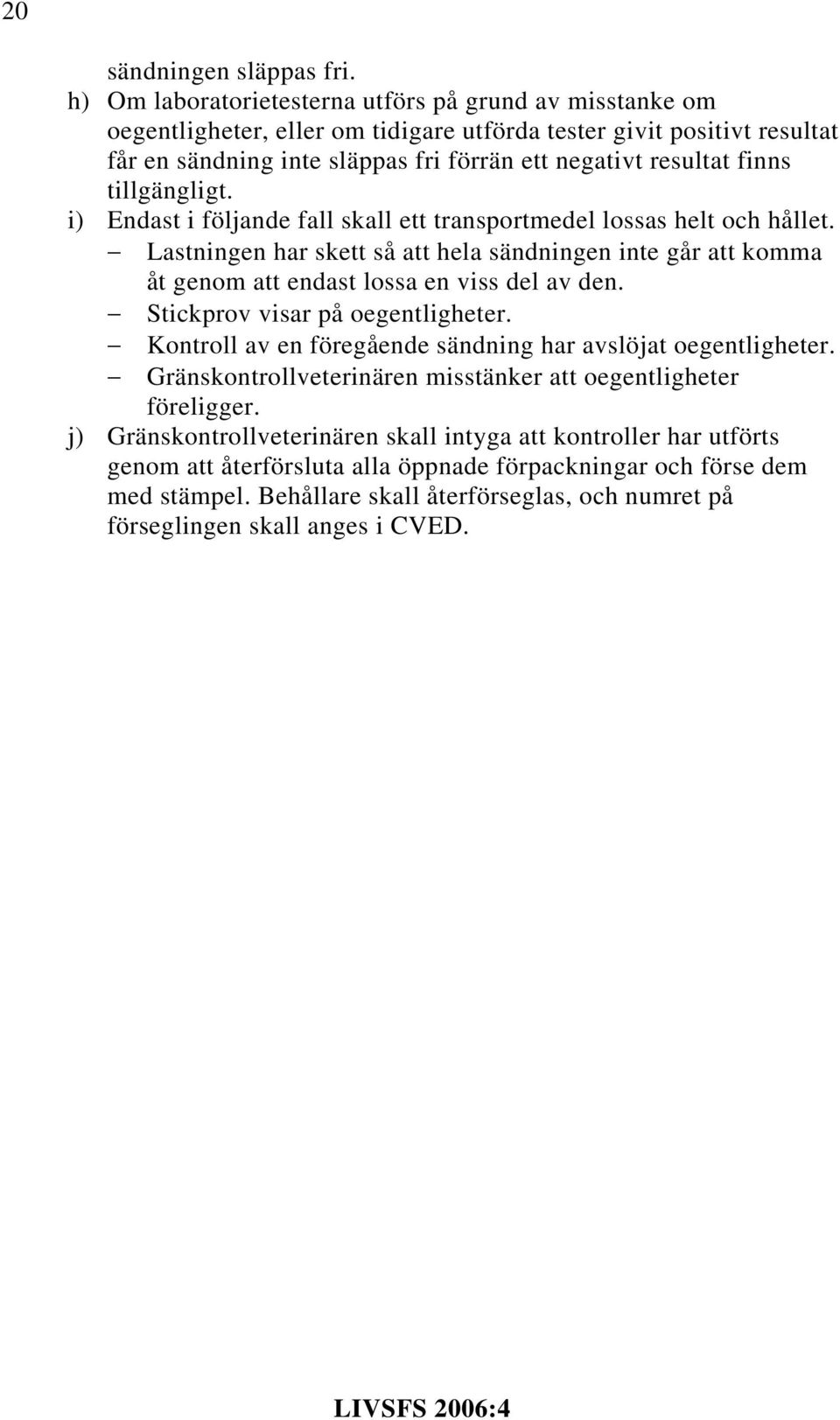 tillgängligt. i) Endast i följande fall skall ett transportmedel lossas helt och hållet. Lastningen har skett så att hela sändningen inte går att komma åt genom att endast lossa en viss del av den.