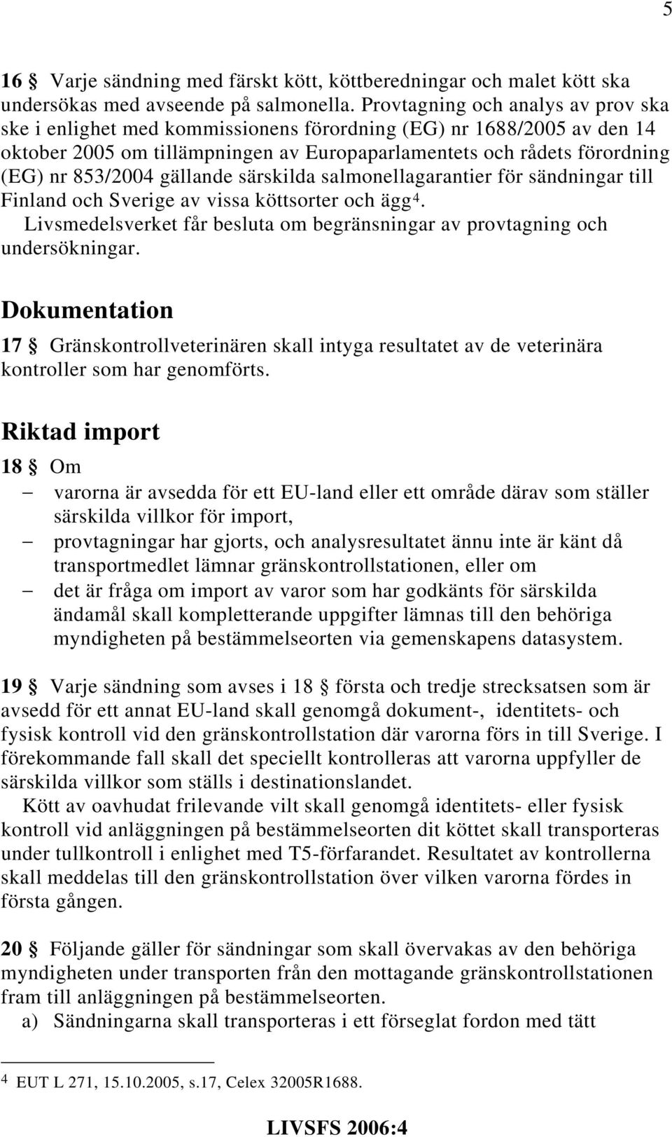 gällande särskilda salmonellagarantier för sändningar till Finland och Sverige av vissa köttsorter och ägg 4. Livsmedelsverket får besluta om begränsningar av provtagning och undersökningar.