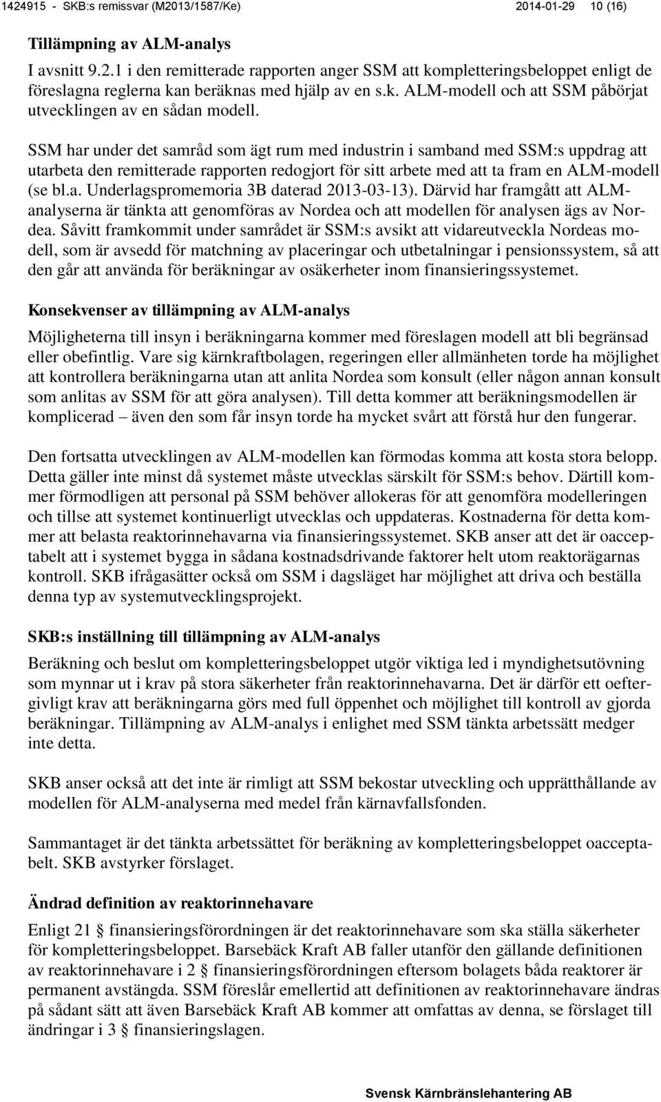 SSM har under det samråd som ägt rum med industrin i samband med SSM:s uppdrag att utarbeta den remitterade rapporten redogjort för sitt arbete med att ta fram en ALM-modell (se bl.a. Underlagspromemoria 3B daterad 2013-03-13).