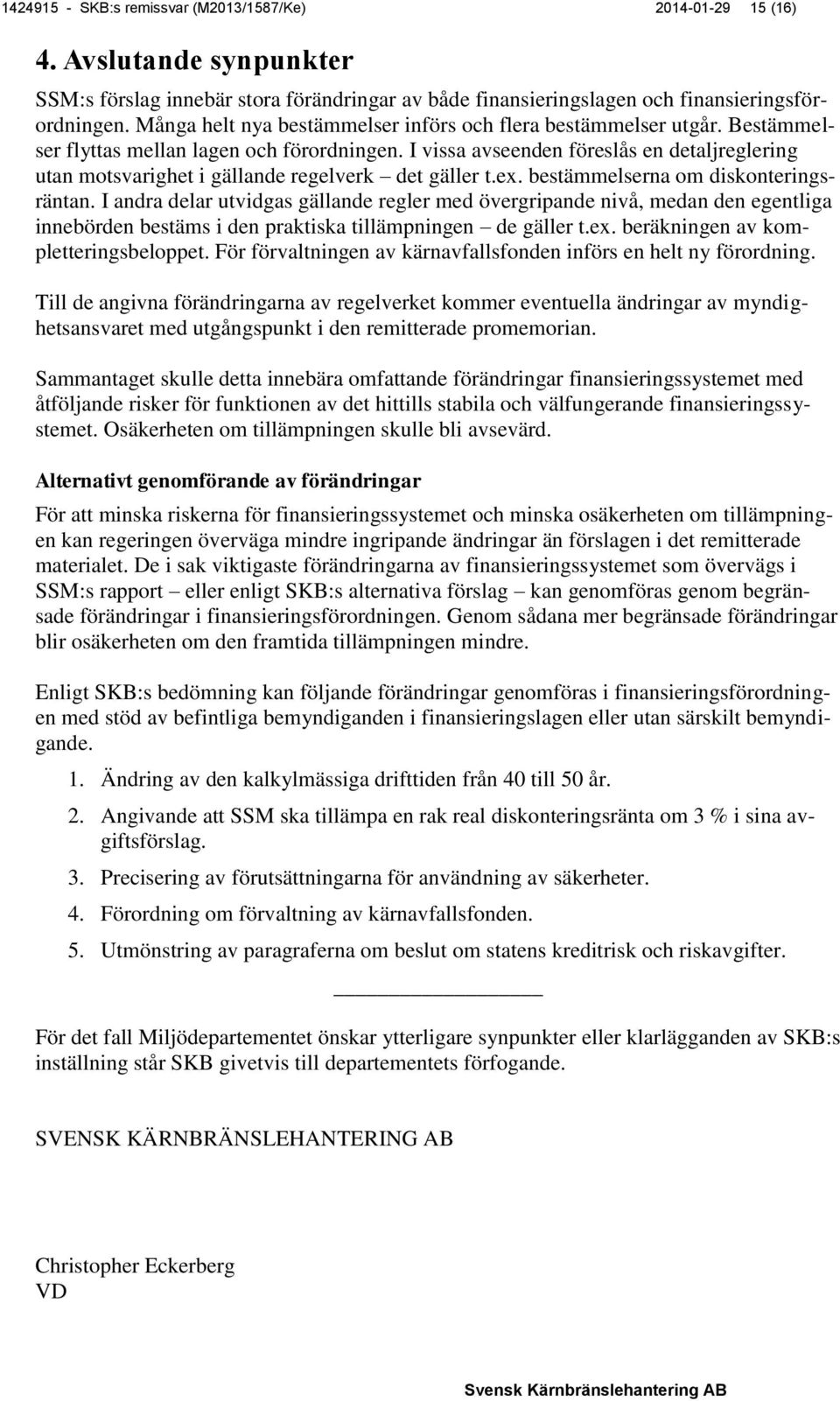 I vissa avseenden föreslås en detaljreglering utan motsvarighet i gällande regelverk det gäller t.ex. bestämmelserna om diskonteringsräntan.