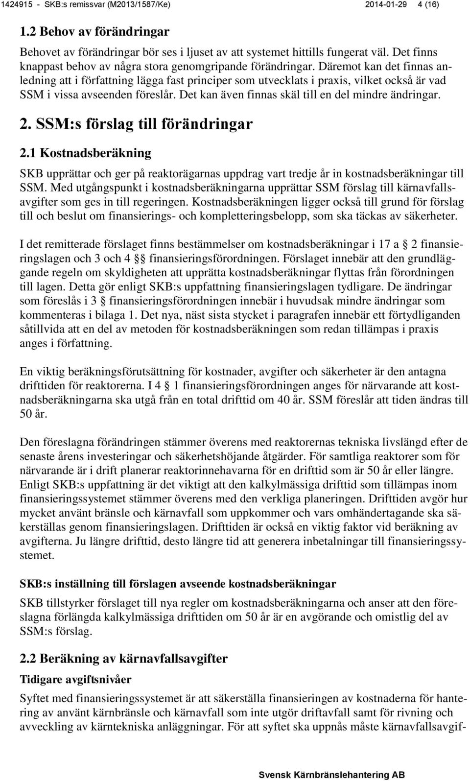 Däremot kan det finnas anledning att i författning lägga fast principer som utvecklats i praxis, vilket också är vad SSM i vissa avseenden föreslår.