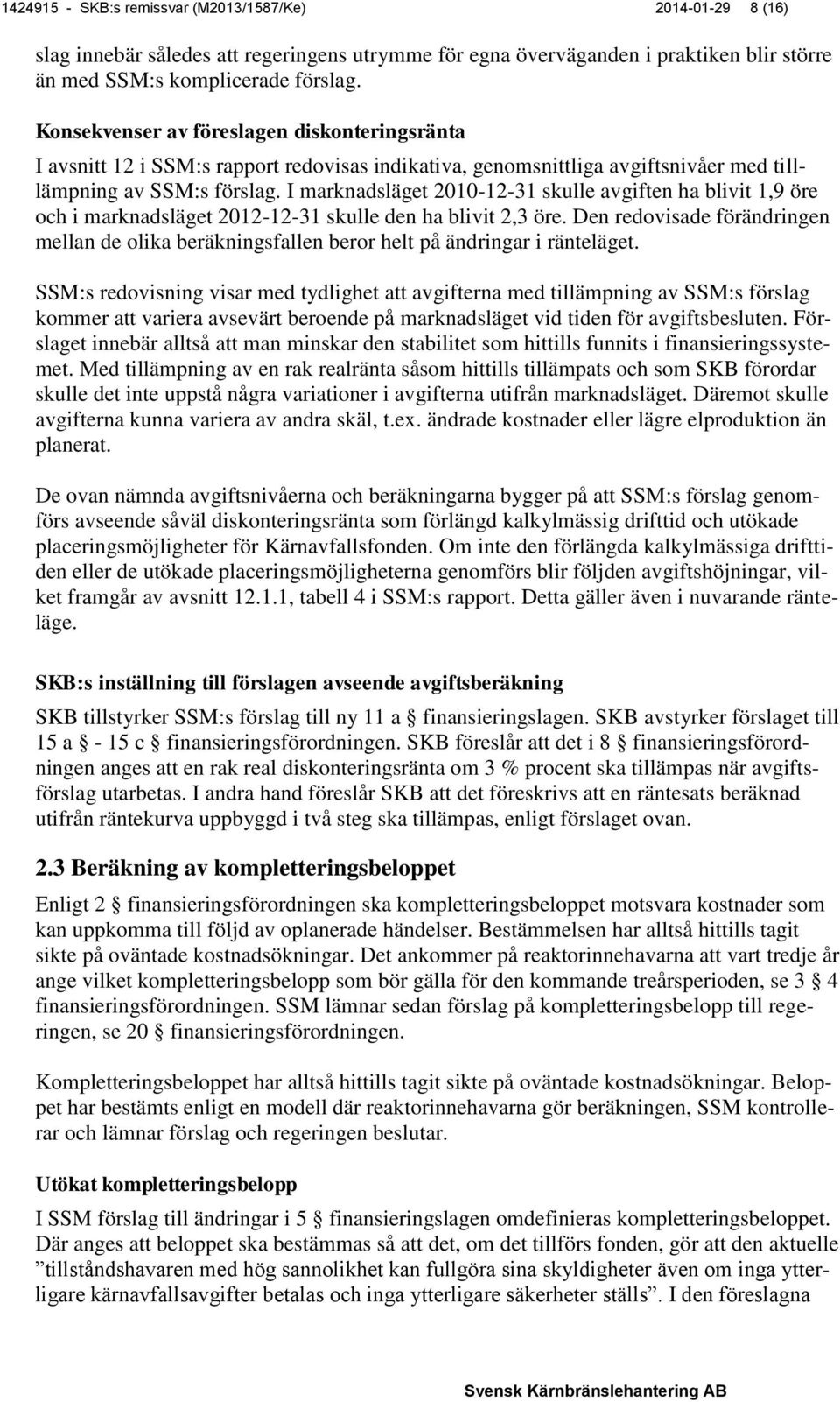 I marknadsläget 2010-12-31 skulle avgiften ha blivit 1,9 öre och i marknadsläget 2012-12-31 skulle den ha blivit 2,3 öre.