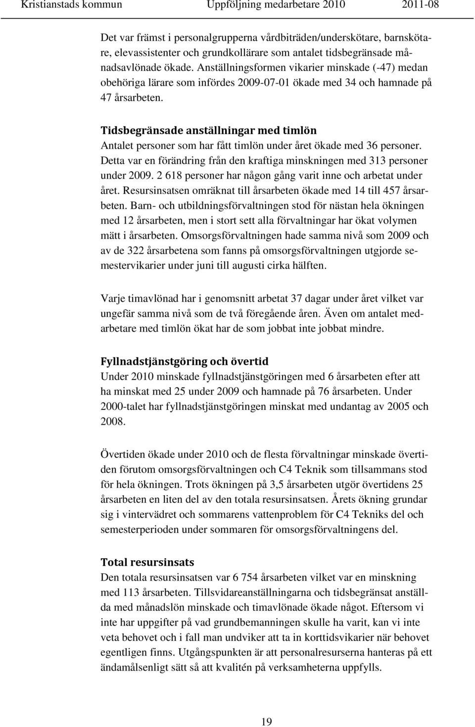 Tidsbegränsade anställningar med timlön Antalet personer som har fått timlön under året ökade med 36 personer. Detta var en förändring från den kraftiga minskningen med 313 personer under 2009.