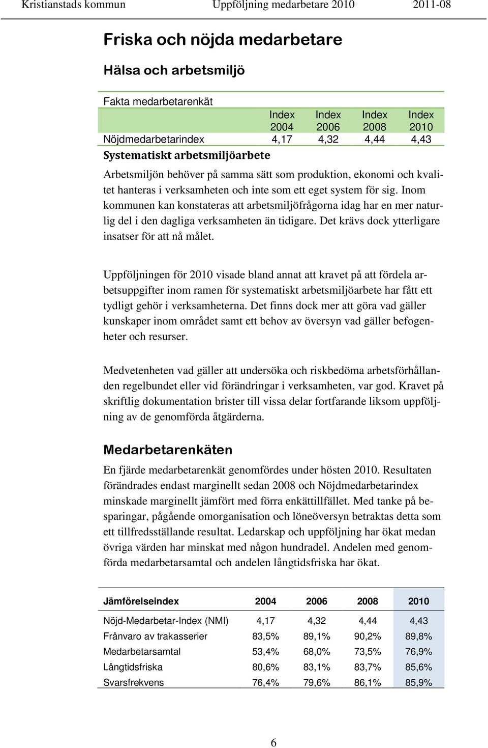 Inom kommunen kan konstateras att arbetsmiljöfrågorna idag har en mer naturlig del i den dagliga verksamheten än tidigare. Det krävs dock ytterligare insatser för att nå målet.