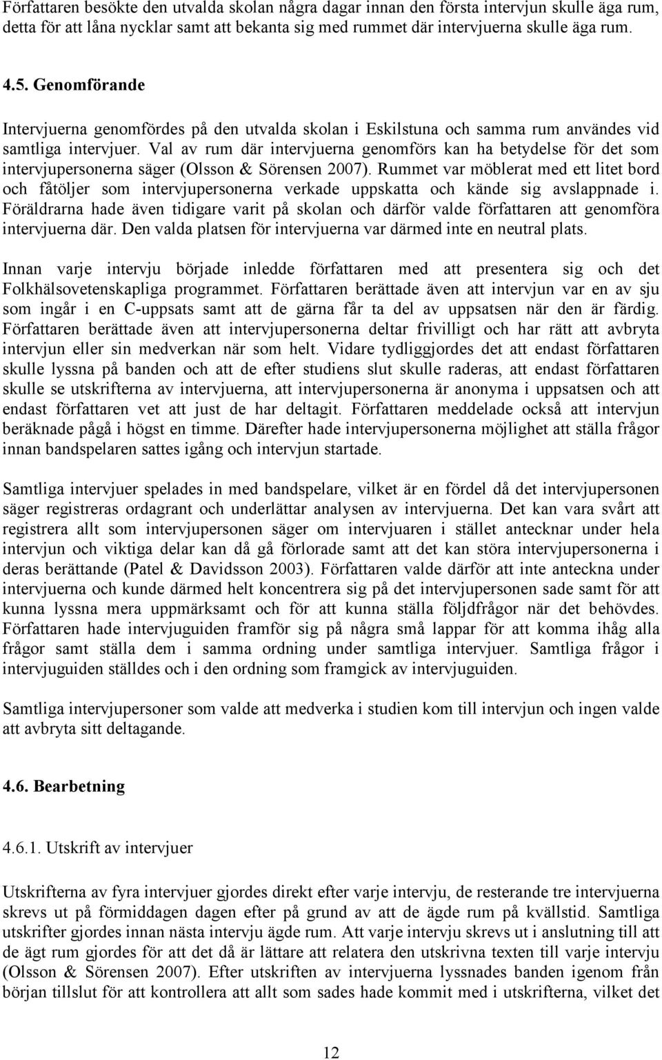 Val av rum där intervjuerna genomförs kan ha betydelse för det som intervjupersonerna säger (Olsson & Sörensen 2007).