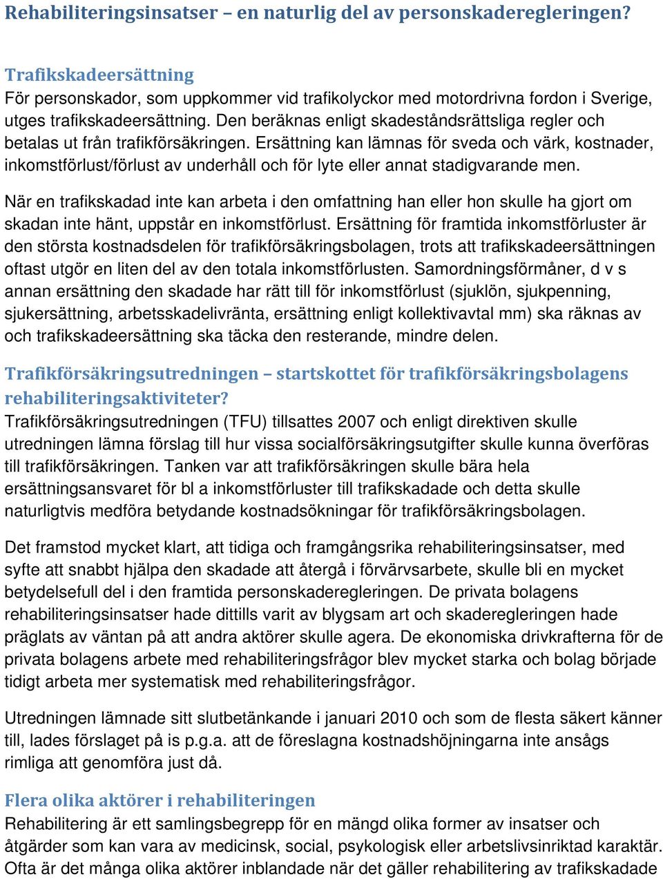 Den beräknas enligt skadeståndsrättsliga regler och betalas ut från trafikförsäkringen.