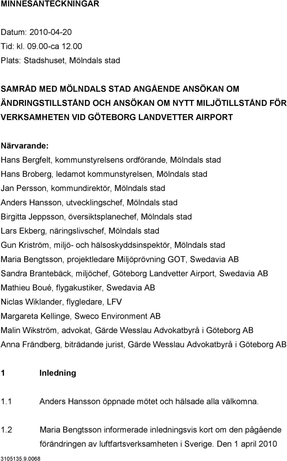 Bergfelt, kommunstyrelsens ordförande, Mölndals stad Hans Broberg, ledamot kommunstyrelsen, Mölndals stad Jan Persson, kommundirektör, Mölndals stad Anders Hansson, utvecklingschef, Mölndals stad