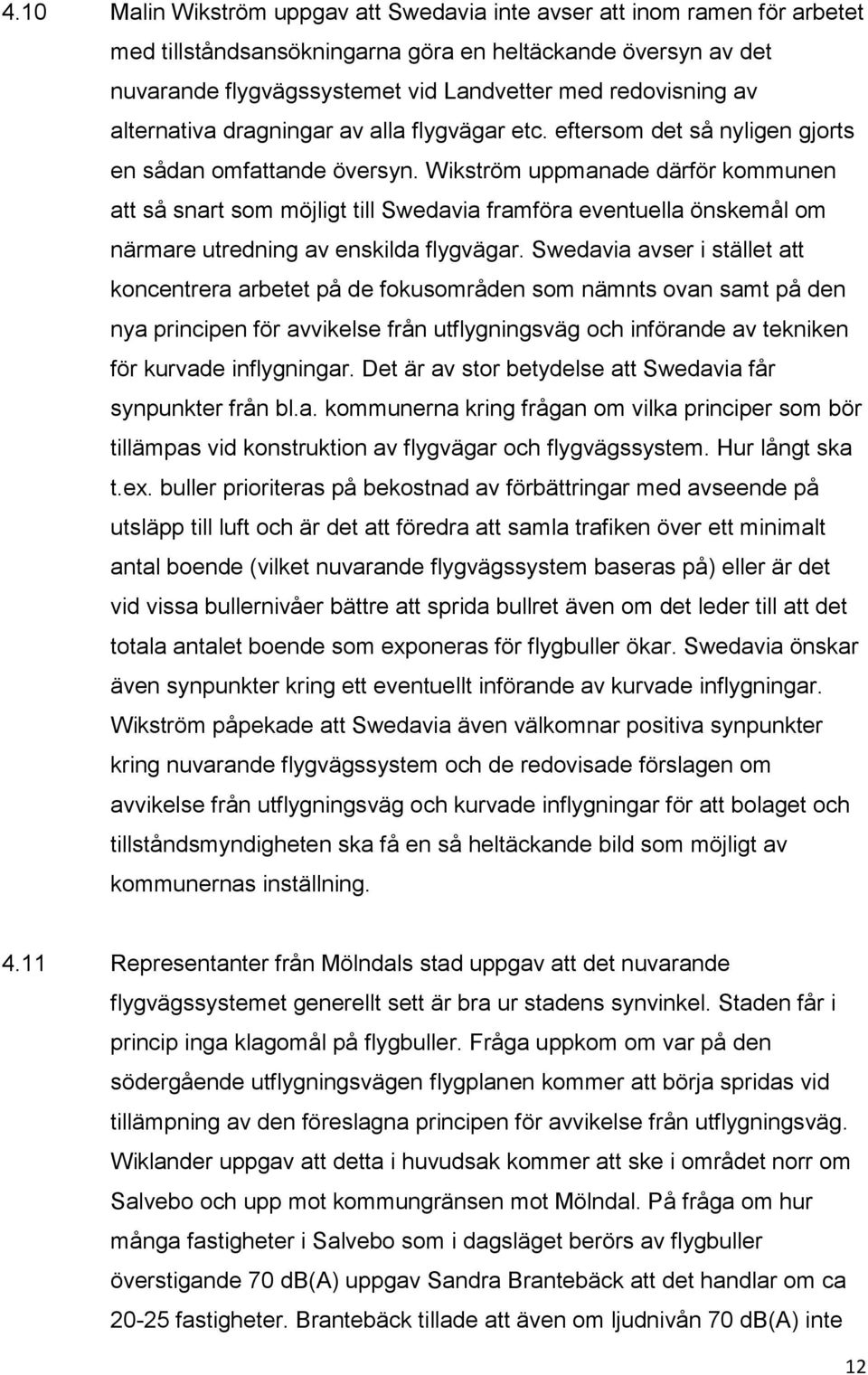 Wikström uppmanade därför kommunen att så snart som möjligt till Swedavia framföra eventuella önskemål om närmare utredning av enskilda flygvägar.