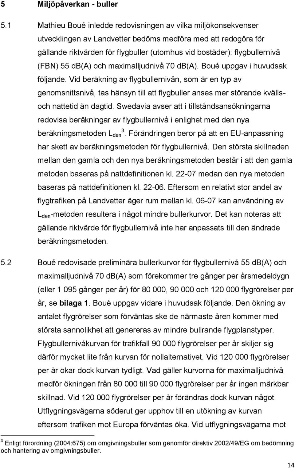 flygbullernivå (FBN) 55 db(a) och maximalljudnivå 70 db(a). Boué uppgav i huvudsak följande.