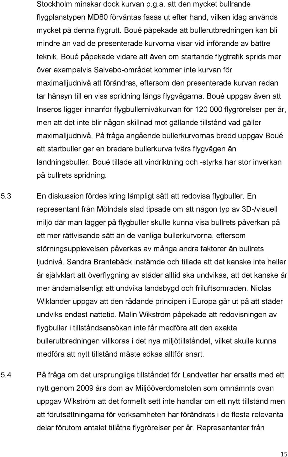 Boué påpekade vidare att även om startande flygtrafik sprids mer över exempelvis Salvebo-området kommer inte kurvan för maximalljudnivå att förändras, eftersom den presenterade kurvan redan tar