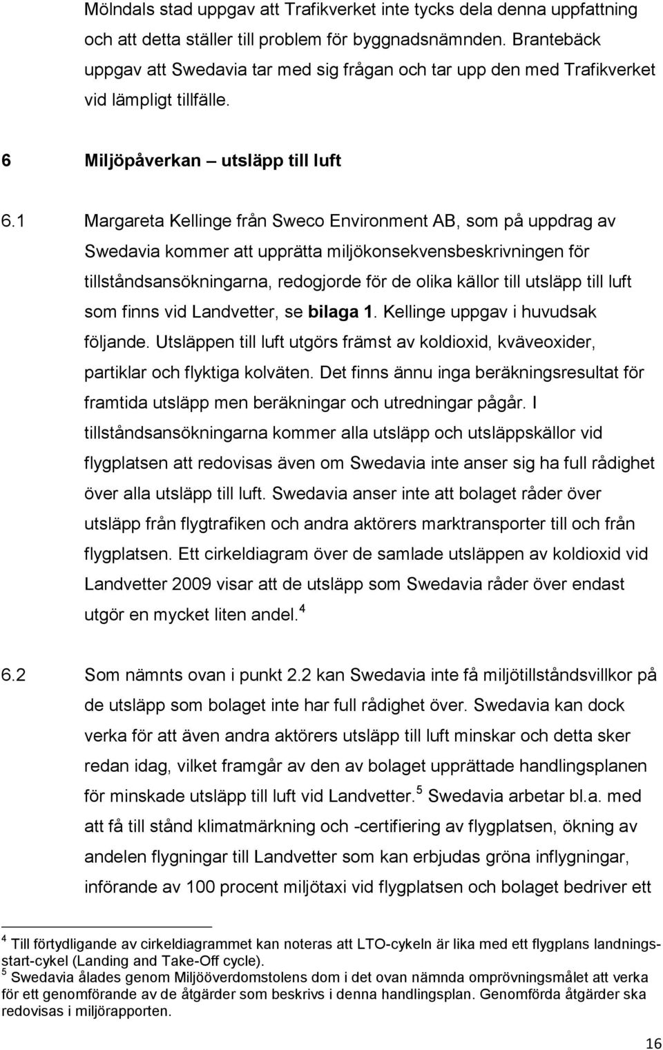 1 Margareta Kellinge från Sweco Environment AB, som på uppdrag av Swedavia kommer att upprätta miljökonsekvensbeskrivningen för tillståndsansökningarna, redogjorde för de olika källor till utsläpp