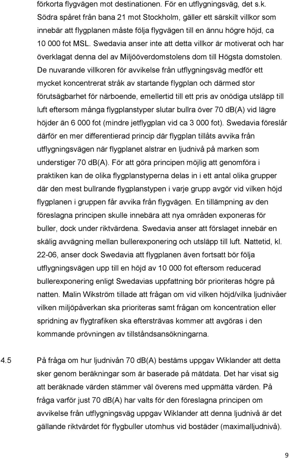 De nuvarande villkoren för avvikelse från utflygningsväg medför ett mycket koncentrerat stråk av startande flygplan och därmed stor förutsägbarhet för närboende, emellertid till ett pris av onödiga