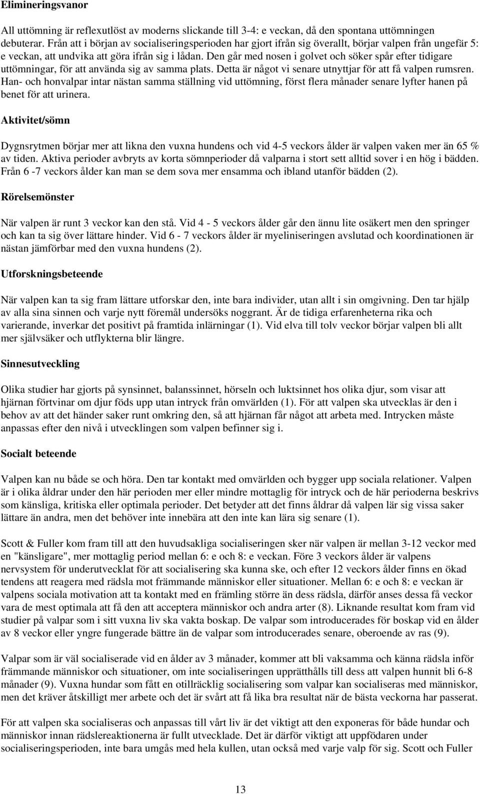 Den går med nosen i golvet och söker spår efter tidigare uttömningar, för att använda sig av samma plats. Detta är något vi senare utnyttjar för att få valpen rumsren.