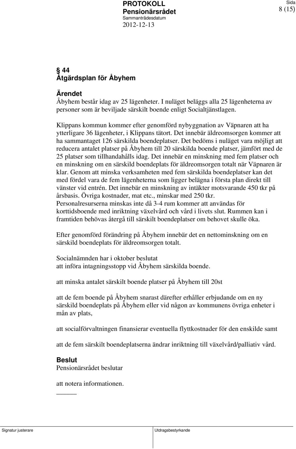 Det bedöms i nuläget vara möjligt att reducera antalet platser på Åbyhem till 20 särskilda boende platser, jämfört med de 25 platser som tillhandahålls idag.