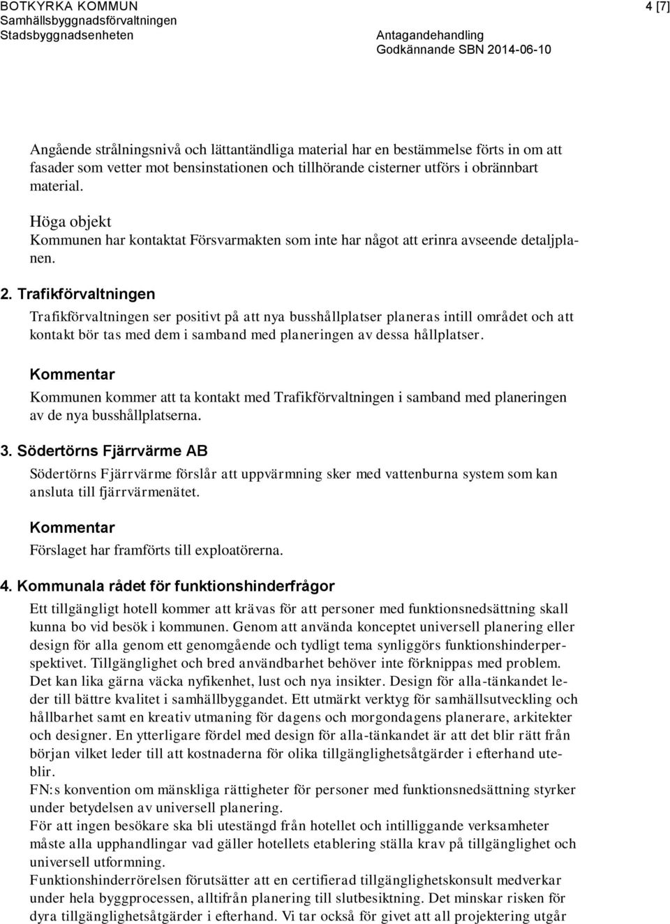 Trafikförvaltningen Trafikförvaltningen ser positivt på att nya busshållplatser planeras intill området och att kontakt bör tas med dem i samband med planeringen av dessa hållplatser.